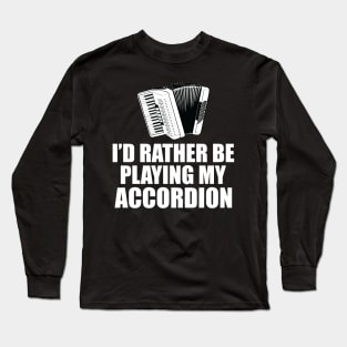 Accordion - I'd rather be playing my accordion Long Sleeve T-Shirt